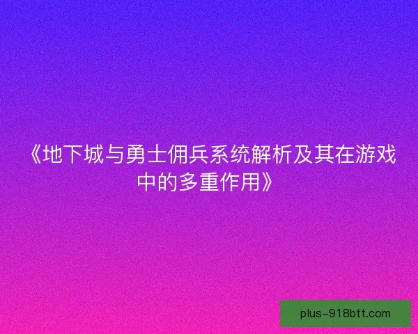 《地下城与勇士佣兵系统解析及其在游戏中的多重作用》