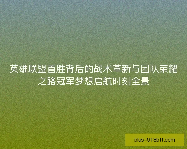英雄联盟首胜背后的战术革新与团队荣耀之路冠军梦想启航时刻全景